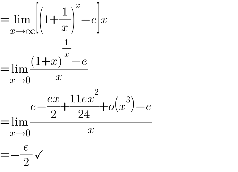 =lim_(xâ†’âˆž) [(1+(1/x))^x âˆ’e]x  =lim_(xâ†’0) (((1+x)^(1/x) âˆ’e)/x)  =lim_(xâ†’0) ((eâˆ’((ex)/2)+((11ex^2 )/(24))+o(x^3 )âˆ’e)/x)  =âˆ’(e/2) âœ“  