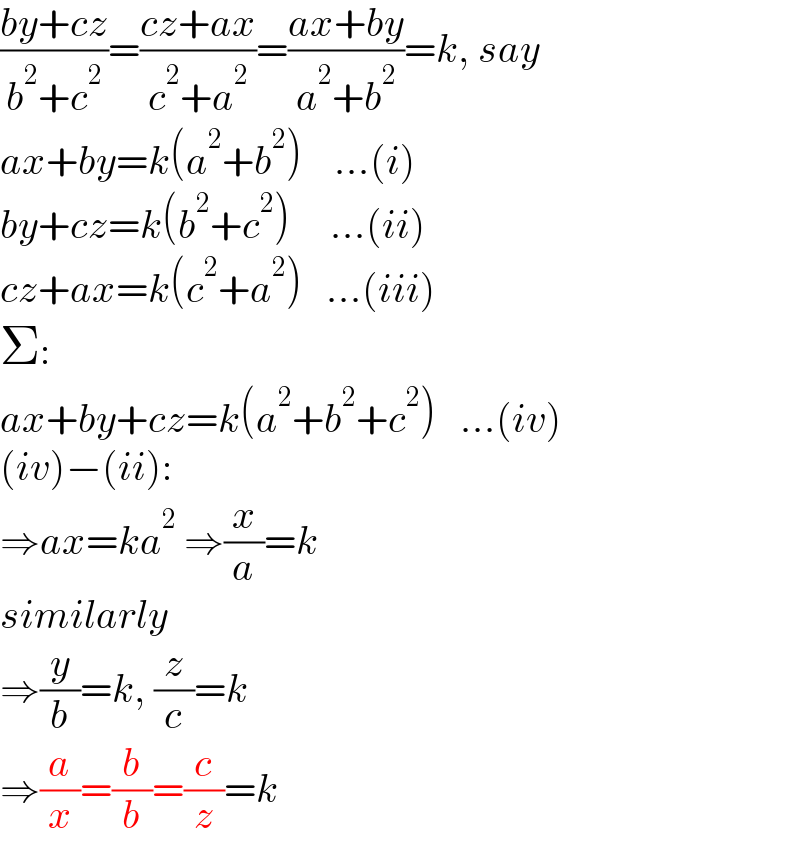 ((by+cz)/(b^2 +c^2 ))=((cz+ax)/(c^2 +a^2 ))=((ax+by)/(a^2 +b^2 ))=k, say  ax+by=k(a^2 +b^2 )    ...(i)  by+cz=k(b^2 +c^2 )     ...(ii)  cz+ax=k(c^2 +a^2 )   ...(iii)  Σ:  ax+by+cz=k(a^2 +b^2 +c^2 )   ...(iv)  (iv)−(ii):  ⇒ax=ka^2  ⇒(x/a)=k  similarly  ⇒(y/b)=k, (z/c)=k  ⇒(a/x)=(b/b)=(c/z)=k  