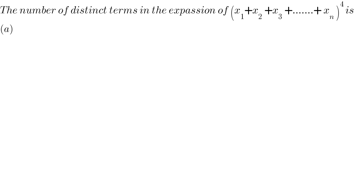 The number of distinct terms in the expassion of (x_1 +x_2  +x_3  +.......+ x_n  )^(4 ) is  (a)   