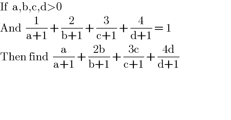 If  a,b,c,d>0  And  (1/(a+1)) + (2/(b+1)) + (3/(c+1)) + (4/(d+1)) = 1  Then find  (a/(a+1)) + ((2b)/(b+1)) + ((3c)/(c+1)) + ((4d)/(d+1))  