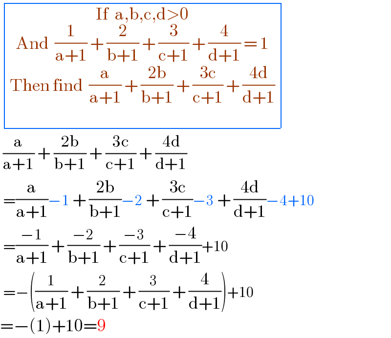  determinant (((If  a,b,c,d>0_(And  (1/(a+1)) + (2/(b+1)) + (3/(c+1)) + (4/(d+1)) = 1_() ) )))   (a/(a+1)) + ((2b)/(b+1)) + ((3c)/(c+1)) + ((4d)/(d+1))   =(a/(a+1))−1 + ((2b)/(b+1))−2 + ((3c)/(c+1))−3 + ((4d)/(d+1))−4+10   =((−1)/(a+1)) + ((−2)/(b+1)) + ((−3)/(c+1)) + ((−4)/(d+1))+10   =−((1/(a+1)) + (2/(b+1)) + (3/(c+1)) + (4/(d+1)))+10  =−(1)+10=9  
