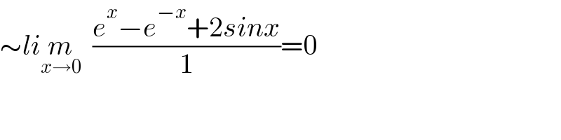 ∼lim_(x→0)   ((e^x −e^(−x) +2sinx)/1)=0    