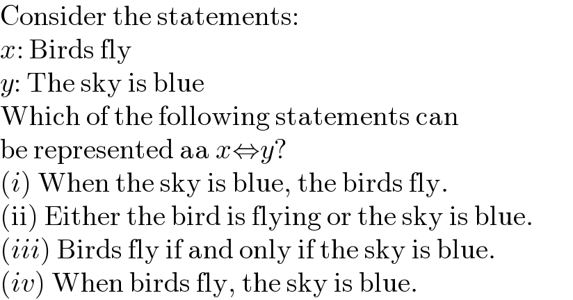 Consider the statements:  x: Birds fly  y: The sky is blue  Which of the following statements can  be represented aa x⇔y?  (i) When the sky is blue, the birds fly.  (ii) Either the bird is flying or the sky is blue.  (iii) Birds fly if and only if the sky is blue.  (iv) When birds fly, the sky is blue.  
