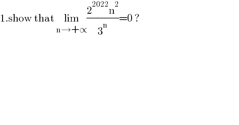 1.show that lim_(n→+∝) ((2^(2022) n^2 )/3^n )=0 ?  