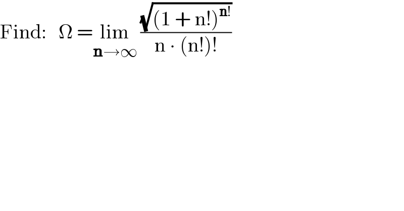 Find:   Ω =lim_(n→∞)  ((√((1 + n!)^(n!) ))/(n ∙ (n!)!))  