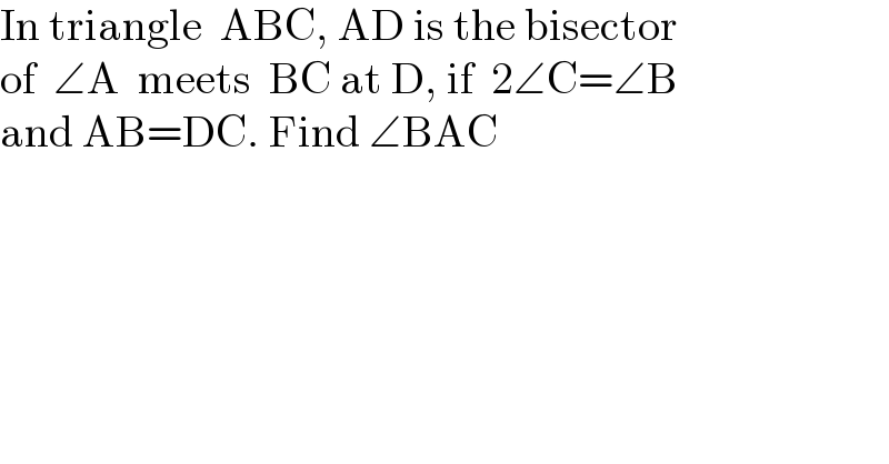 In triangle  ABC, AD is the bisector  of  ∠A  meets  BC at D, if  2∠C=∠B  and AB=DC. Find ∠BAC  