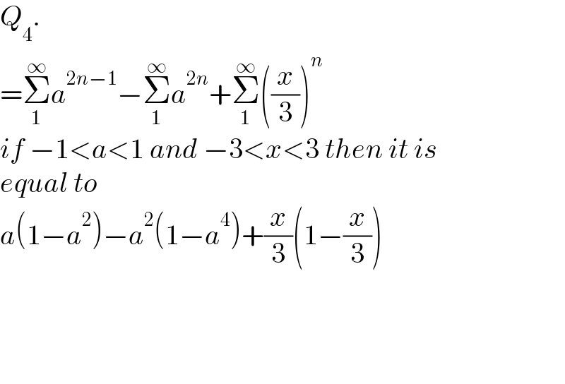 Q_4 .  =Σ_1 ^∞ a^(2n−1) −Σ_1 ^∞ a^(2n) +Σ_1 ^∞ ((x/3))^n   if −1<a<1 and −3<x<3 then it is  equal to  a(1−a^2 )−a^2 (1−a^4 )+(x/3)(1−(x/3))        