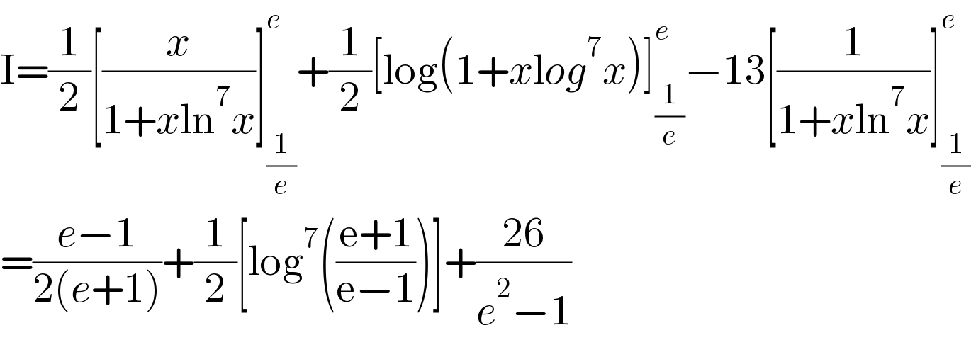 I=(1/2)[(x/(1+xln^7 x))]_(1/e) ^e +(1/2)[log(1+xlog^7 x)]_(1/e) ^e −13[(1/(1+xln^7 x))]_(1/e) ^e   =((e−1)/(2(e+1)))+(1/2)[log^7 (((e+1)/(e−1)))]+((26)/(e^2 −1))  