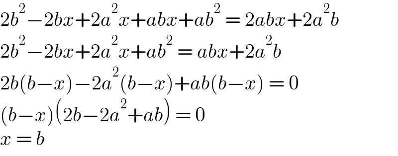 2b^2 −2bx+2a^2 x+abx+ab^2  = 2abx+2a^2 b  2b^2 −2bx+2a^2 x+ab^2  = abx+2a^2 b  2b(b−x)−2a^2 (b−x)+ab(b−x) = 0  (b−x)(2b−2a^2 +ab) = 0  x = b  