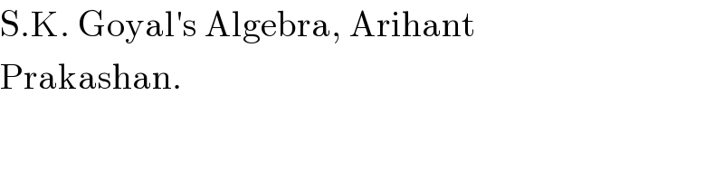 S.K. Goyal′s Algebra, Arihant  Prakashan.  
