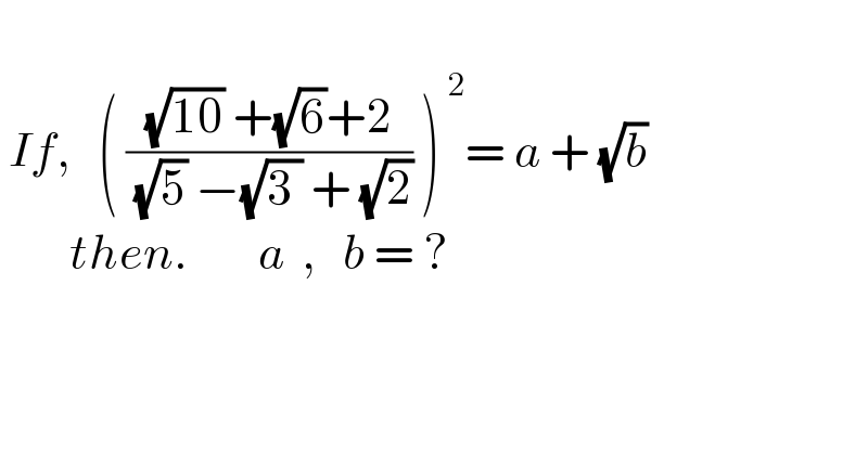    If,   ( (((√(10)) +(√6)+2)/( (√5) −(√(3 )) + (√2))) )^( 2) = a + (√b)          then.        a  ,   b = ?             