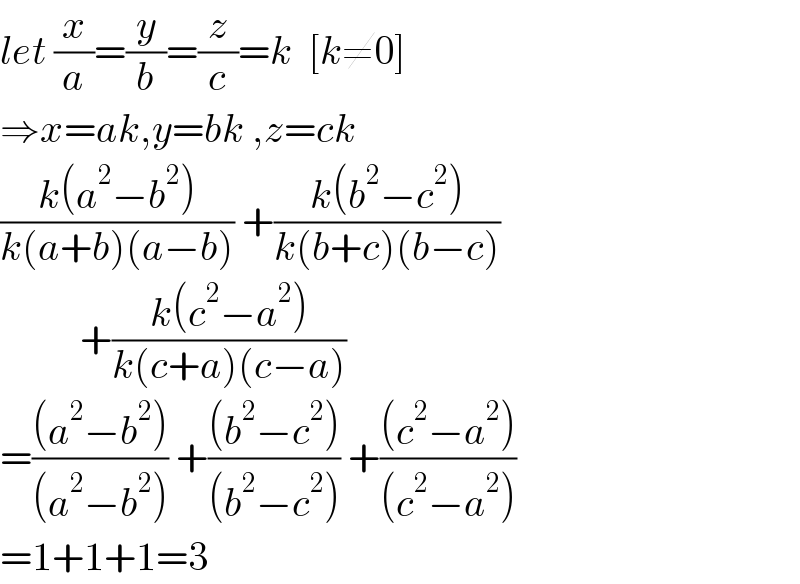 let (x/a)=(y/b)=(z/c)=k  [k≠0]  ⇒x=ak,y=bk ,z=ck  ((k(a^2 −b^2 ))/(k(a+b)(a−b))) +((k(b^2 −c^2 ))/(k(b+c)(b−c)))            +((k(c^2 −a^2 ))/(k(c+a)(c−a)))  =(((a^2 −b^2 ))/((a^2 −b^2 ))) +(((b^2 −c^2 ))/((b^2 −c^2 ))) +(((c^2 −a^2 ))/((c^2 −a^2 )))  =1+1+1=3  