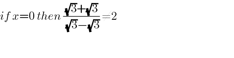 if x=0 then (((√3)+(√3))/( (√3)−(√3))) ≠2  