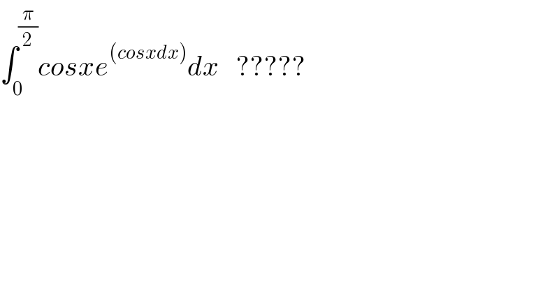 ∫_0 ^(π/2) cosxe^((cosxdx)) dx   ?????  
