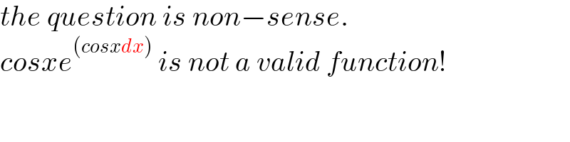 the question is non−sense.  cosxe^((cosxdx))  is not a valid function!  