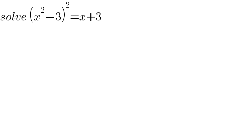 solve (x^2 −3)^2 =x+3  