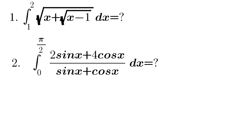     1.∫_(    1) ^(          2)  (√(x+(√(x−1)) )) dx=?       2.   ∫_(     0) ^(        (𝛑/2))   ((2sinx+4cosx)/(sinx+cosx))  dx=?  