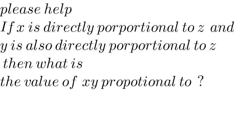 please help  If x is directly porportional to z  and   y is also directly porportional to z   then what is  the value of  xy propotional to  ?    