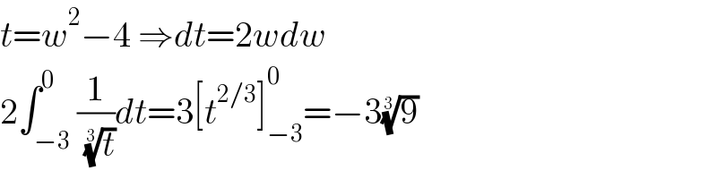 t=w^2 −4 ⇒dt=2wdw  2∫_(−3) ^0 (1/( (t)^(1/3) ))dt=3[t^(2/3) ]_(−3) ^0 =−3(9)^(1/3)   