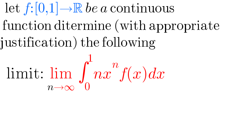   let f:[0,1]→R be a continuous   function ditermine (with appropriate  justification) the following     limit: lim_(n→∞)  ∫_0 ^1 nx^n f(x)dx  