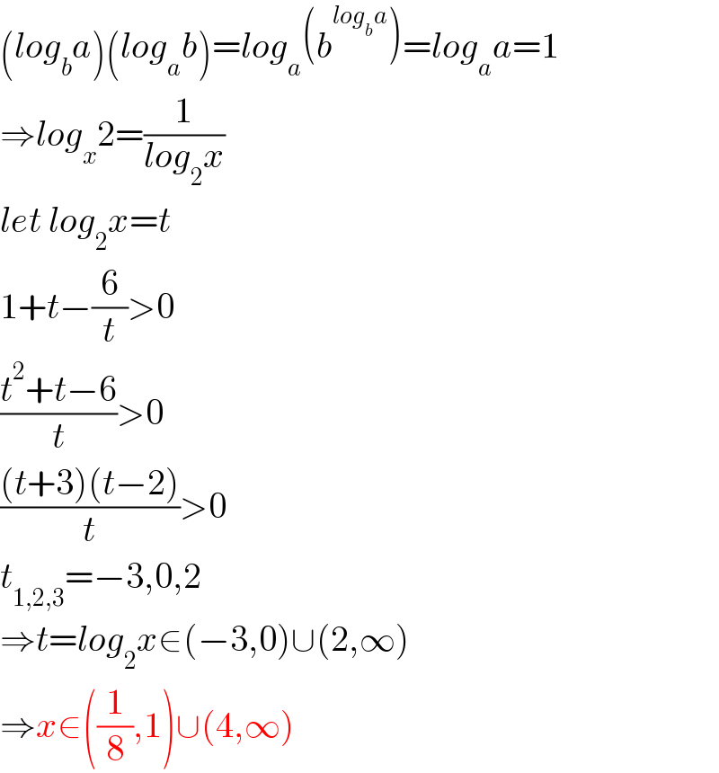 (log_b a)(log_a b)=log_a (b^(log_b a) )=log_a a=1  ⇒log_x 2=(1/(log_2 x))  let log_2 x=t  1+t−(6/t)>0  ((t^2 +t−6)/t)>0  (((t+3)(t−2))/t)>0  t_(1,2,3) =−3,0,2  ⇒t=log_2 x∈(−3,0)∪(2,∞)  ⇒x∈((1/8),1)∪(4,∞)  