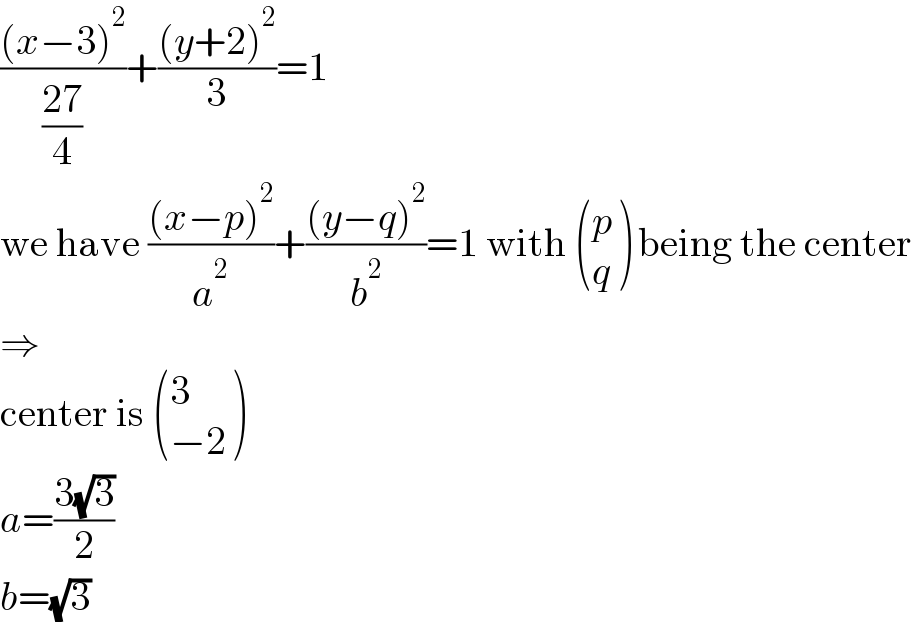(((x−3)^2 )/((27)/4))+(((y+2)^2 )/3)=1  we have (((x−p)^2 )/a^2 )+(((y−q)^2 )/b^2 )=1 with  ((p),(q) ) being the center  ⇒  center is  ((3),((−2)) )  a=((3(√3))/2)  b=(√3)  
