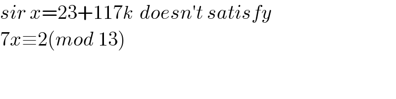 sir x=23+117k  doesn′t satisfy  7x≡2(mod 13)  