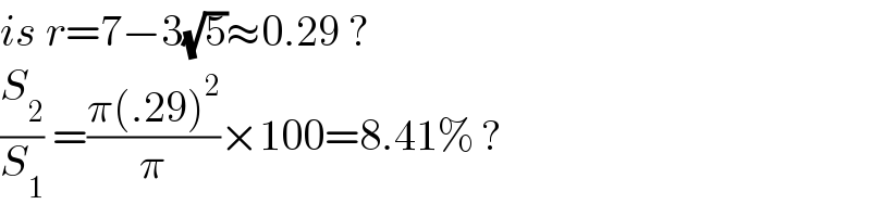 is r=7−3(√5)≈0.29 ?  (S_2 /S_1 ) =((π(.29)^2 )/π)×100=8.41% ?  