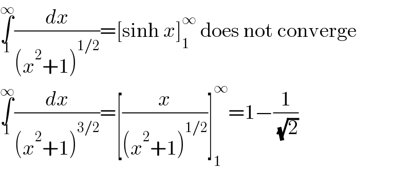 ∫_1 ^∞ (dx/((x^2 +1)^(1/2) ))=[sinh x]_1 ^∞  does not converge  ∫_1 ^∞ (dx/((x^2 +1)^(3/2) ))=[(x/((x^2 +1)^(1/2) ))]_1 ^∞ =1−(1/( (√2)))  
