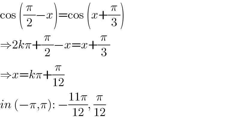 cos ((π/2)−x)=cos (x+(π/3))  ⇒2kπ+(π/2)−x=x+(π/3)  ⇒x=kπ+(π/(12))  in (−π,π): −((11π)/(12)), (π/(12))  