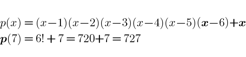   p(x) = (x−1)(x−2)(x−3)(x−4)(x−5)(x−6)+x  p(7) = 6! + 7 = 720+7 = 727  