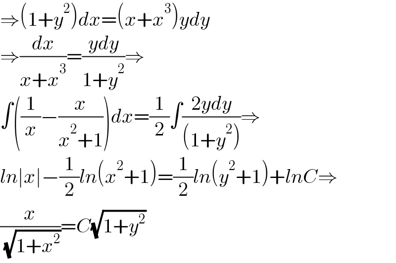 ⇒(1+y^2 )dx=(x+x^3 )ydy  ⇒(dx/(x+x^3 ))=((ydy)/(1+y^2 ))⇒  ∫((1/x)−(x/(x^2 +1)))dx=(1/2)∫((2ydy)/((1+y^2 )))⇒  ln∣x∣−(1/2)ln(x^2 +1)=(1/2)ln(y^2 +1)+lnC⇒  (x/( (√(1+x^2 ))))=C(√(1+y^2 ))  