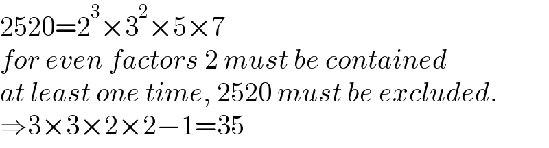 2520=2^3 ×3^2 ×5×7  for even factors 2 must be contained  at least one time, 2520 must be excluded.  ⇒3×3×2×2−1=35  
