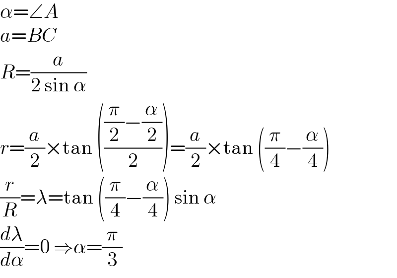 α=∠A  a=BC  R=(a/(2 sin α))  r=(a/2)×tan ((((π/2)−(α/2))/2))=(a/2)×tan ((π/4)−(α/4))  (r/R)=λ=tan ((π/4)−(α/4)) sin α  (dλ/dα)=0 ⇒α=(π/3)  