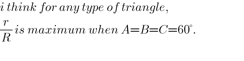 i think for any type of triangle,  (r/R) is maximum when A=B=C=60°.  