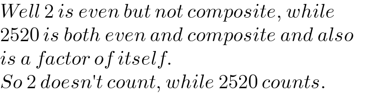 Well 2 is even but not composite, while  2520 is both even and composite and also  is a factor of itself.  So 2 doesn′t count, while 2520 counts.  