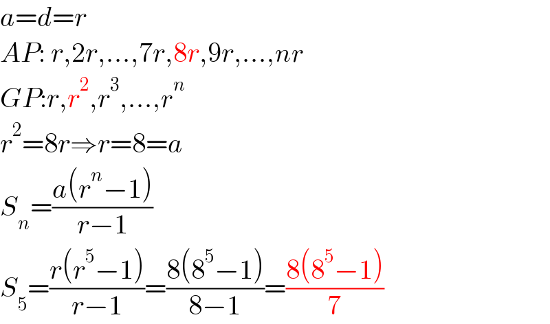 a=d=r  AP: r,2r,...,7r,8r,9r,...,nr  GP:r,r^2 ,r^3 ,...,r^n   r^2 =8r⇒r=8=a  S_n =((a(r^n −1))/(r−1))  S_5 =((r(r^5 −1))/(r−1))=((8(8^5 −1))/(8−1))=((8(8^5 −1))/7)  