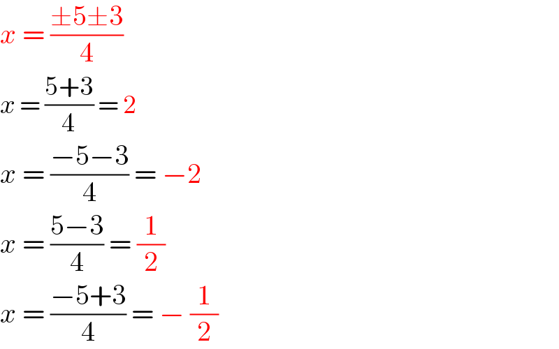 x = ((±5±3)/4)  x = ((5+3)/4) = 2  x = ((−5−3)/4) = −2  x = ((5−3)/4) = (1/2)  x = ((−5+3)/4) = − (1/2)  