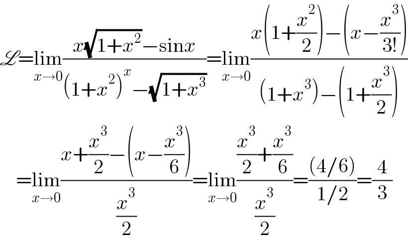 L=lim_(x→0) ((x(√(1+x^2 ))−sinx)/((1+x^2 )^x −(√(1+x^3 ))))=lim_(x→0) ((x(1+(x^2 /2))−(x−(x^3 /(3!))))/((1+x^3 )−(1+(x^3 /2))))      =lim_(x→0) ((x+(x^3 /2)−(x−(x^3 /6)))/(x^3 /2))=lim_(x→0) (((x^3 /2)+(x^3 /6))/(x^3 /2))=(((4/6))/(1/2))=(4/3)  