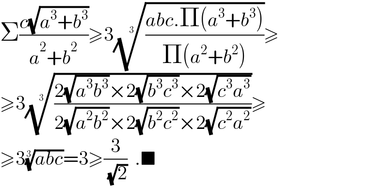 Σ((c(√(a^3 +b^3 )))/(a^2 +b^2 ))≥3(((abc.Π(a^3 +b^3 ))/(Π(a^2 +b^2 ))))^(1/3) ≥  ≥3(((2(√(a^3 b^3 ))×2(√(b^3 c^3 ))×2(√(c^3 a^3 )))/(2(√(a^2 b^2 ))×2(√(b^2 c^2 ))×2(√(c^2 a^2 )))))^(1/3) ≥  ≥3((abc))^(1/3) =3≥(3/( (√2)))  .■  