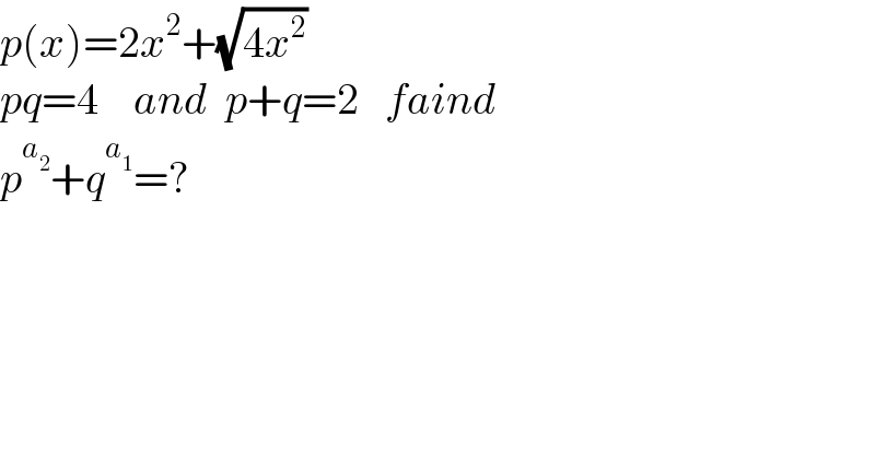 p(x)=2x^2 +(√(4x^2 ))     pq=4    and  p+q=2   faind  p^a_2  +q^a_1  =?  