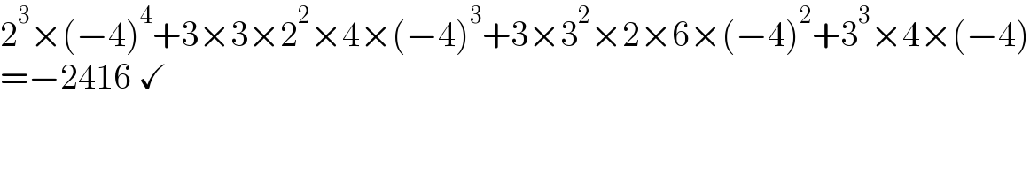 2^3 ×(−4)^4 +3×3×2^2 ×4×(−4)^3 +3×3^2 ×2×6×(−4)^2 +3^3 ×4×(−4)  =−2416 ✓  