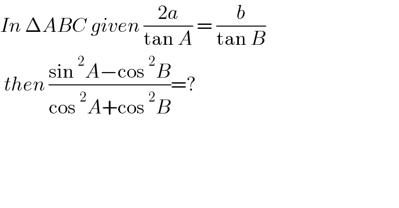 In ΔABC given ((2a)/(tan A)) = (b/(tan B))    then ((sin^2 A−cos^2 B)/(cos^2 A+cos^2 B))=?  