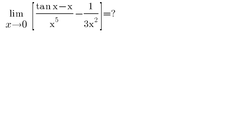    lim_(x→0)   [ ((tan x−x)/x^5 ) −(1/(3x^2 )) ]=?  