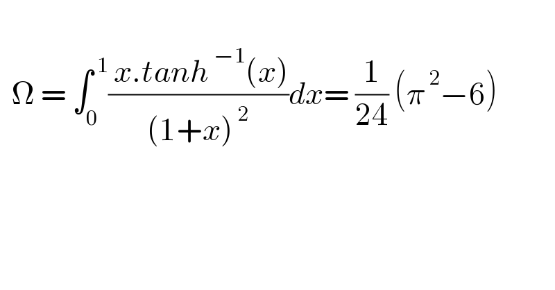     Ω = ∫_0 ^( 1) (( x.tanh^( −1) (x))/((1+x)^( 2) ))dx= (1/(24)) (π^( 2) −6)  