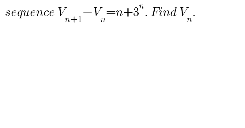   sequence V_(n+1) −V_n =n+3^n . Find V_n .  