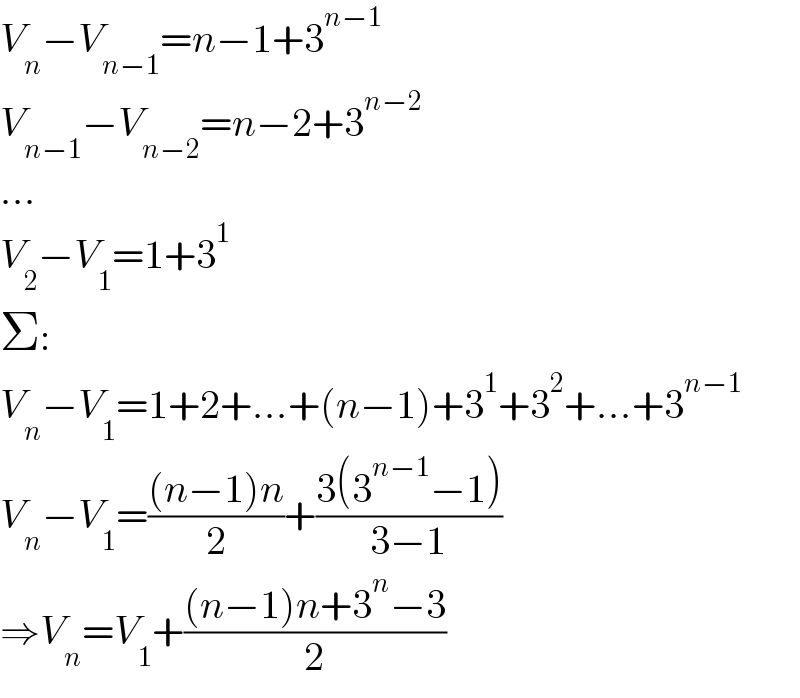 V_n −V_(n−1) =n−1+3^(n−1)   V_(n−1) −V_(n−2) =n−2+3^(n−2)   ...  V_2 −V_1 =1+3^1   Σ:  V_n −V_1 =1+2+...+(n−1)+3^1 +3^2 +...+3^(n−1)   V_n −V_1 =(((n−1)n)/2)+((3(3^(n−1) −1))/(3−1))  ⇒V_n =V_1 +(((n−1)n+3^n −3)/2)  