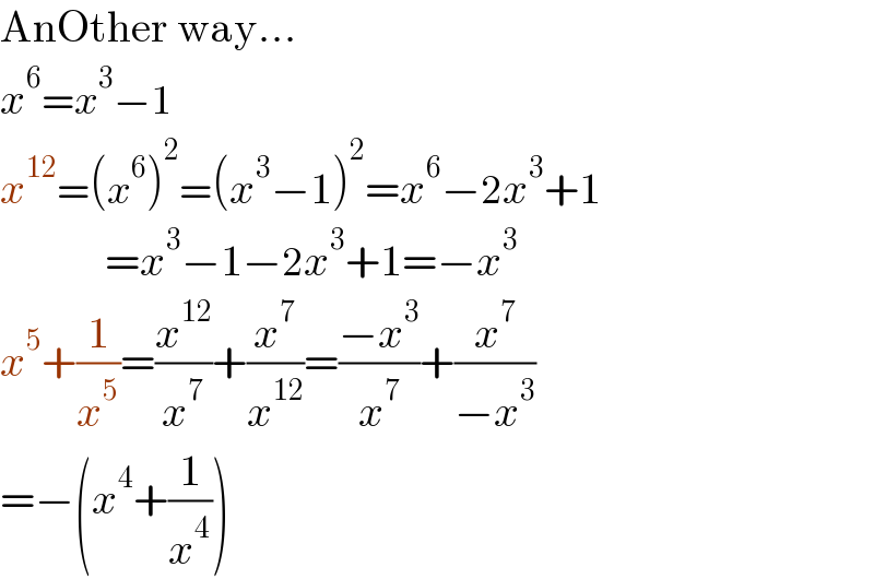 AnOther way...  x^6 =x^3 −1  x^(12) =(x^6 )^2 =(x^3 −1)^2 =x^6 −2x^3 +1              =x^3 −1−2x^3 +1=−x^3   x^5 +(1/x^5 )=(x^(12) /x^7 )+(x^7 /x^(12) )=((−x^3 )/x^7 )+(x^7 /(−x^3 ))  =−(x^4 +(1/x^4 ))  