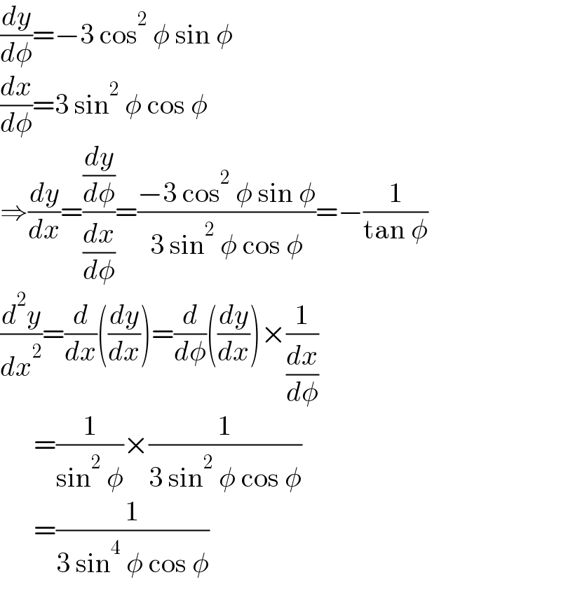 (dy/dφ)=−3 cos^2  φ sin φ  (dx/dφ)=3 sin^2  φ cos φ  ⇒(dy/dx)=((dy/dφ)/(dx/dφ))=((−3 cos^2  φ sin φ)/(3 sin^2  φ cos φ))=−(1/(tan φ))  (d^2 y/dx^2 )=(d/dx)((dy/dx))=(d/dφ)((dy/dx))×(1/(dx/dφ))        =(1/(sin^2  φ))×(1/(3 sin^2  φ cos φ))        =(1/(3 sin^4  φ cos φ))  