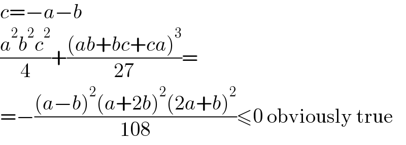 c=−a−b  ((a^2 b^2 c^2 )/4)+(((ab+bc+ca)^3 )/(27))=  =−(((a−b)^2 (a+2b)^2 (2a+b)^2 )/(108))≤0 obviously true  